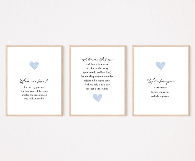 May include: Three blue and white printable wall art prints with a heart design and text. The first print says "You are loved for the boy you are, the man you will become, and for the precious son you will always be." The second print says "Hold him a little longer, rock him a little more, tell him another story (you've only told him four), let him sleep on your shoulder, rejoice in his happy smile, for he is only a little boy for such a little while." The third print says "Let me love you a little more before you're not so little anymore."