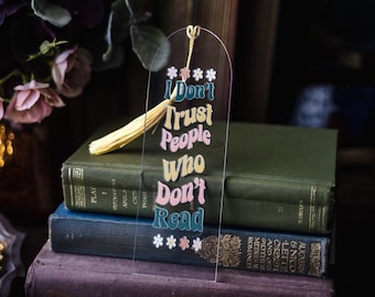 I Don't Trust People Who Don't Read - Acrylic Bookmark