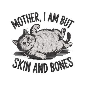 May include: An embroidered design featuring a playful cat lying on its back. The cat is gray and white, with the text "MOTHER, I AM BUT SKIN AND BONES" above and below the cat. The design is on a white background.