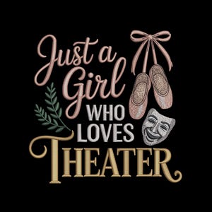 May include: Black graphic design with the text "Just a Girl Who Loves Theater." The design includes ballet shoes, a theater mask, and a sprig of leaves. The text and images are in shades of pink, white, and gold.