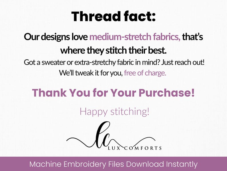 May include: White background with black and purple text. The text reads "Thread fact: Our designs love medium-stretch fabrics, that's where they stitch their best." Also includes "Thank You for Your Purchase!" and "Machine Embroidery Files Download Instantly."