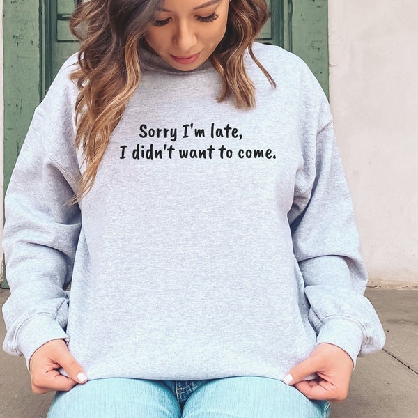 Sorry Im Late I didnt want to come Crewneck, Sorry i'm late tee, funny sarcastic tshirt, Shirts for him, Shirts for her, new mama sweatshirt