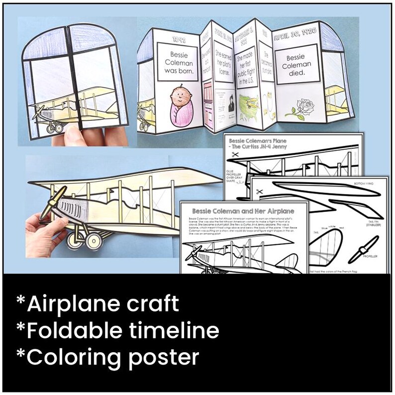 May include: A printable craft set featuring Bessie Coleman, the first African American woman to earn a pilot's license. The set includes a foldable timeline, a coloring poster, and a paper airplane craft. The timeline includes key dates in Bessie Coleman's life, including her birth, her first public flight, and her death. The coloring poster features a detailed illustration of Bessie Coleman's plane, the Curtiss JN-4 Jenny. The paper airplane craft is a simple design that can be easily assembled by children.
