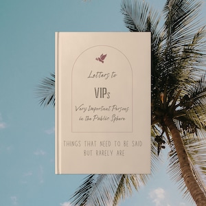 May include: A cream-colored book cover featuring an arched frame with a small bird icon at the top. The text reads: Letters to VIPs, Very Important Persons in the Public Sphere, and Things that need to be said but rarely are, in dark gray font.