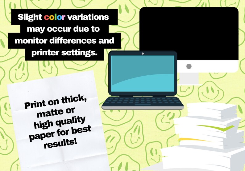 May include: Illustration of a laptop, desktop computer, and a stack of paper on a green background with smiley faces. Text on the image reads: "Slight color variations may occur due to monitor differences and printer settings. Print on thick, matte or high quality paper for best results!"