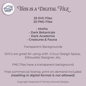 May include: Digital file graphic design with the text "THIS IS A DIGITAL FILE". Includes 25 SVG files and 25 PNG files. Topics include moths, dark botanicals, dark academia, and creatures & fauna. Transparent backgrounds are included.