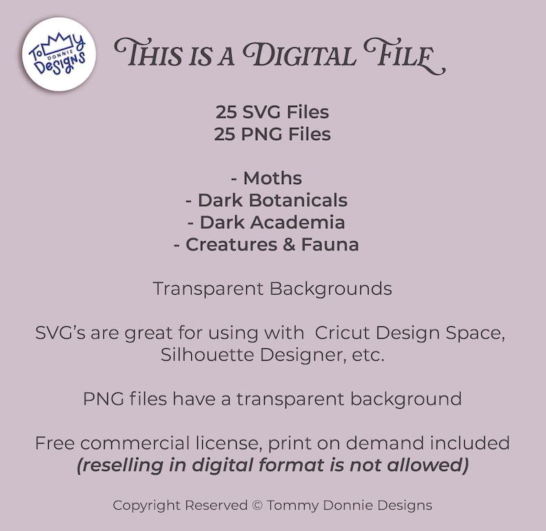 May include: Digital file graphic design with the text "THIS IS A DIGITAL FILE". Includes 25 SVG files and 25 PNG files. Topics include moths, dark botanicals, dark academia, and creatures & fauna. Transparent backgrounds are included.