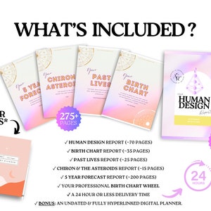 May include: A collection of digital reports including a Human Design report, Birth Chart, Past Lives, Chiron & Asteroids, and 5 Year Forecast. Includes a bonus undated digital planner. Text includes WHAT'S INCLUDED, 275+ PAGES, 70+ PAGES, and 24 HOURS.