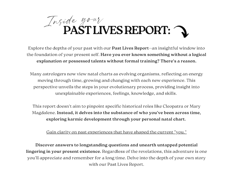 May include: A white document titled Inside your PAST LIVES REPORT with a black arrow pointing down. The text explains that the report explores the depths of the past through a natal chart to provide insight into unexplainable experiences and skills.