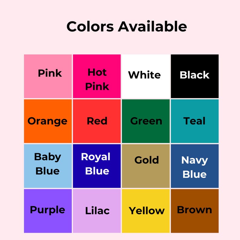 May include: A colour chart titled "Colors Available" displays a grid of sixteen colour swatches. Colours include pink, hot pink, white, black, orange, red, green, teal, baby blue, royal blue, gold, navy blue, purple, lilac, yellow, and brown.