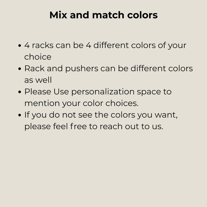 May include: A beige informational graphic with black text that reads: Mix and match colors. 4 racks can be 4 different colors of your choice. Rack and pushers can be different colors as well. Please Use personalization space to mention your color choices.