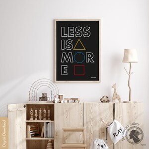 May include: A black and white poster with the text "LESS IS MORE" in white with a yellow triangle, blue circle, and red square replacing the letters "I", "O", and "E".