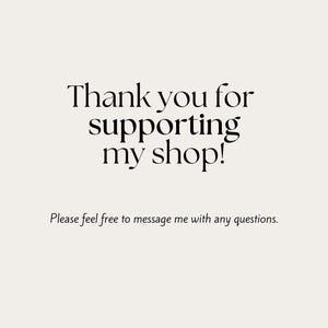 May include: A light beige graphic with black text that reads Thank you for supporting my shop! followed by the smaller text Please feel free to message me with any questions. The design is centered and uses a clean, professional serif font.