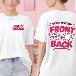 May include: A white t-shirt featuring a small graphic on the front left chest that reads YOUR DESIGN with a small shirt icon. The back of the shirt displays the text DESIGN YOUR OWN FRONT + BACK with icons of two shirts and a heart graphic.
