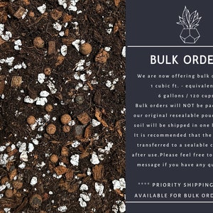 May include: A close-up of a brown soil mix with white perlite and coconut husk. The text reads "Bulk Orders. We are now offering bulk orders of 1 cubic ft. - equivalent to 6 gallons / 120 cups. Bulk orders will NOT be packaged in our original resealable pouches. Bulk soil will be shipped in one large bag. It is recommended that the excess be transferred to a sealable container after use. Please feel free to send me a message if you have any questions! **** PRIORITY SHIPPING IS NOT AVAILABLE FOR BULK ORDERS****"