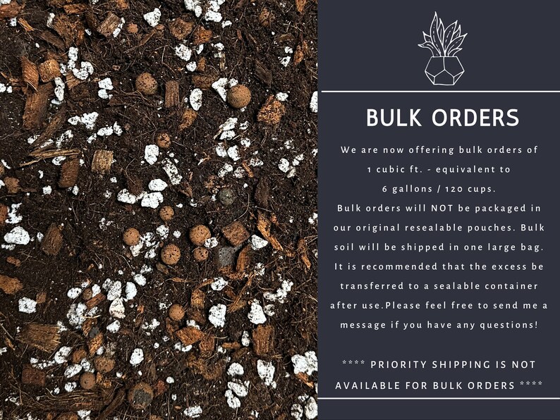 May include: A close-up of a brown soil mix with white perlite and coconut husk. The text reads "Bulk Orders. We are now offering bulk orders of 1 cubic ft. - equivalent to 6 gallons / 120 cups. Bulk orders will NOT be packaged in our original resealable pouches. Bulk soil will be shipped in one large bag. It is recommended that the excess be transferred to a sealable container after use. Please feel free to send me a message if you have any questions! **** PRIORITY SHIPPING IS NOT AVAILABLE FOR BULK ORDERS****"