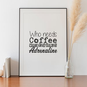The Perfect Gift for the Adrenaline Junkie - Printable Art, Home Decor, Inspirational Quote, &quot;Who needs coffee....&quot;. A3 Digital Download
