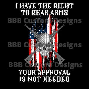 May include: A black and white graphic design with a skull and crossbones. The skull is wearing a red, white, and blue American flag bandana. The crossbones are made up of two rifles. The text "I HAVE THE RIGHT TO BEAR ARMS" is at the top of the design. The text "YOUR APPROVAL IS NOT NEEDED" is at the bottom of the design.
