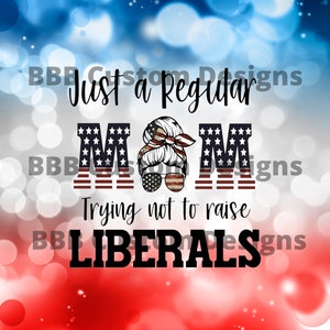 May include: A graphic design with a red, white, and blue color scheme. The text reads "Just a Regular Mom Trying Not to Raise Liberals". The word "Mom" is in large letters with a red, white, and blue pattern. A woman's face is in the middle of the word "Mom" with a red, white, and blue bandana and sunglasses.