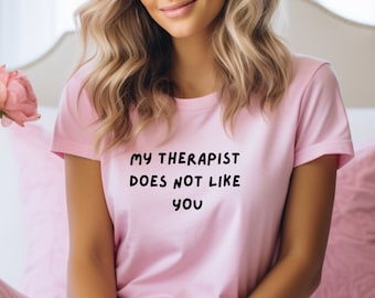 Sarcastic Therapist T-Shirt: "My Therapist Does Not Like You"