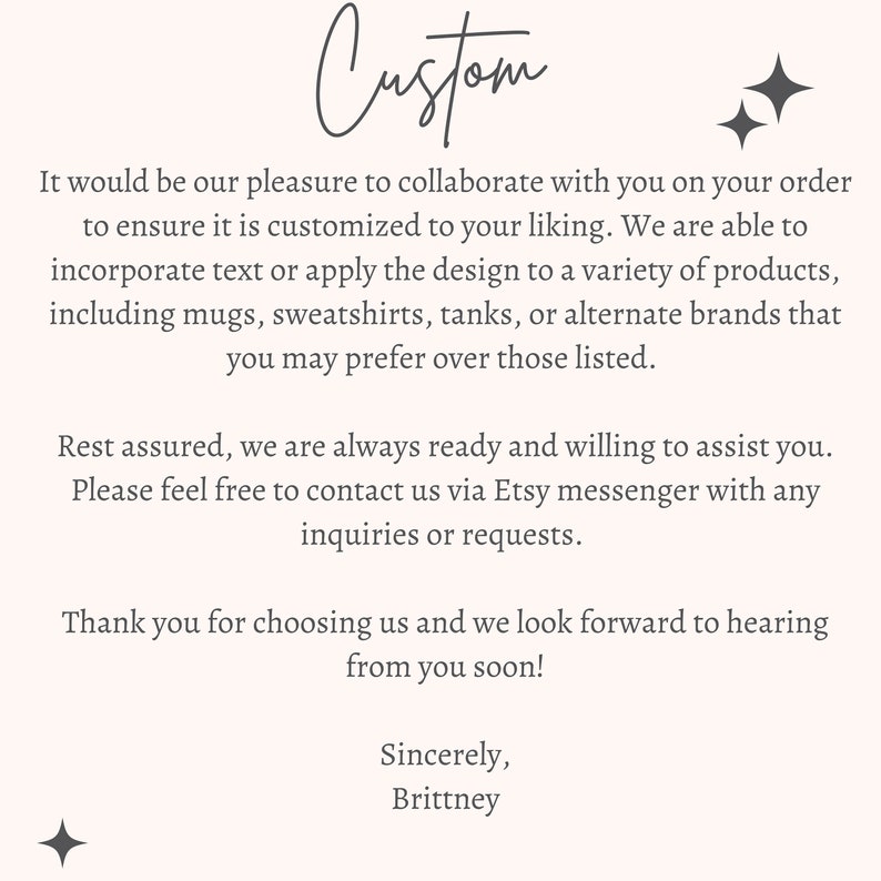 May include: Text-based image with the word "Custom" at the top. The text explains that the seller is happy to work with customers to customize their orders. The text also mentions that the seller offers a variety of products, including mugs, sweatshirts, tanks, and alternate brands. The text ends with a thank you and a signature.