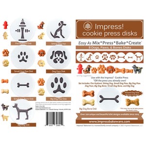 May include: A set of 8 cookie press disks featuring dog-themed designs, including a fire hydrant, sitting dog, paw prints, dog face, bone, and a big dog. The disks are white with black outlines and are arranged in a grid on a brown background. The text "Impress! cookie press disks" is displayed in a white font on a brown background. The text "Easy As Mix* Press* Bake* Create" is displayed in a white font on a brown background. The text "8 Dogs, Paws, & Bones Disks" is displayed in a white font on a brown background. The text "Use with the Impress! Cookie Press" is displayed in a white font on a brown background. The text "OR the press you already own!" is displayed in a white font on a brown background. The text "Set Includes: Fire Hydrant, Sitting Dog, Small Dog Paw, Big Dog Paw, Dog Face, Big Dog Bone, Small Dog Bone, and Big Dog" is displayed in a white font on a brown background. The text "Pressed Dog Treat Recipes included" is displayed in a white font on a brown background. The text "Big Dog Bone Disk" is displayed in a white font on a brown background. The text "Over 200 unique and beautiful disk designs available since 2014" is displayed in a white font on a brown background. The text "www.impressbakeware.com" is displayed in a white font on a brown background. The text "Impress! Bakeware is a women/family-owned company © 2021 Impress Bakeware, LLC" is displayed in a white font on a brown background.