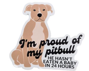 Funny Pitbull Sticker – “I’m Proud of My Pitbull, He Hasn’t Eaten a Baby in 24 Hours” – Dark Humor Dog Decal, Vinyl, Waterproof