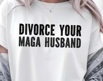 Divorce Your MAGA Husband tshirt Political Statement Shirt, liberal leftist feminist tshirt, anti trump shirt, plus size 3x 4x 5x