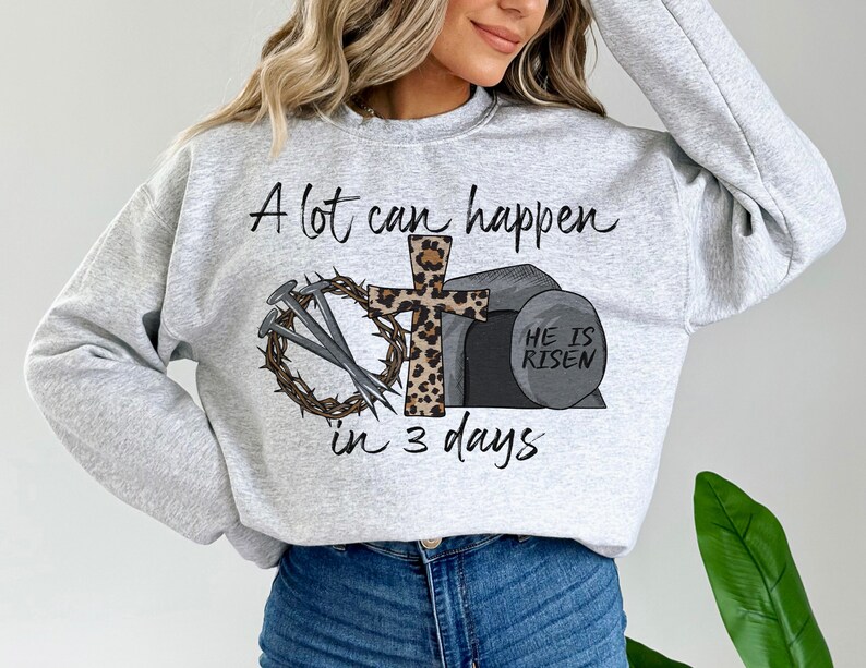 May include: A gray sweatshirt with the text "A lot can happen in 3 days" and a graphic of a cross, nails, a crown of thorns, and a stone with the text "He is risen".