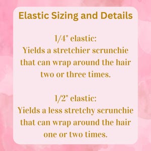 May include: A pink and white graphic with gold text explaining the different sizes of elastic used in scrunchies. 1/4 inch elastic yields a stretchier scrunchie that can wrap around the hair two or three times. 1/2 inch elastic yields a less stretchy scrunchie that can wrap around the hair one or two times.