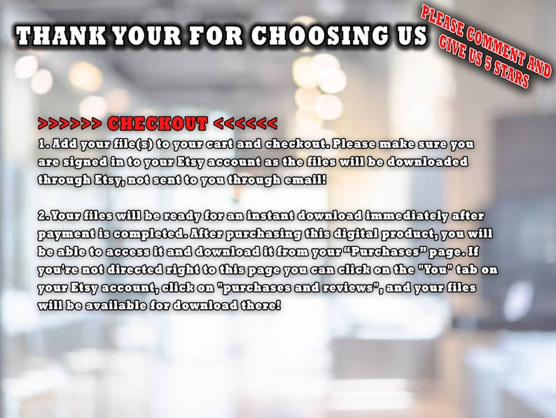 May include: Text on a blurred background reads "THANK YOU FOR CHOOSING US" and "PLEASE COMMENT AND GIVE US 5 STARS". Instructions for downloading digital files from Etsy are also included, with a red "CHECKOUT" heading.