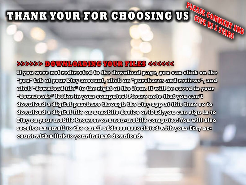 May include: Text on a blurred background reads "THANK YOUR FOR CHOOSING US" and "DOWNLOADING YOUR FILES." Instructions are provided for downloading digital files from Etsy. A request to "PLEASE COMMENT AND GIVE US 5 STARS" is also included.