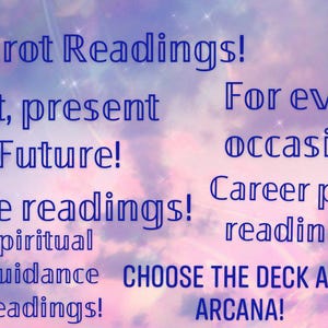 May include: A colorful image with a pink and purple background and white clouds. The text "Tarot Readings!" is in blue and is the largest text on the image. The text "Past, present Future!" is in blue and is below the first line of text. The text "Love readings!" is in blue and is below the second line of text. The text "Spiritual Guidance Readings!" is in blue and is below the third line of text. The text "For every occasion." is in blue and is to the right of the first line of text. The text "Career path readings!" is in blue and is to the right of the second line of text. The text "CHOOSE THE DECK AND ARCANA!" is in blue and is below the fourth line of text.