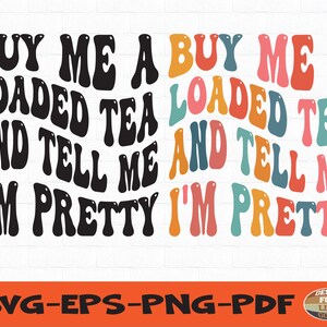 May include: A digital design file for a graphic that says "Buy me a loaded tea and tell me I'm pretty" in a retro, colorful font. The design is perfect for creating mugs, t-shirts, tote bags, and other merchandise.
