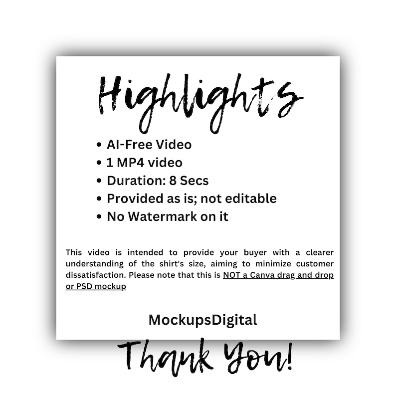 May include: A white text document with the title "Highlights" and a list of features for a video. The features include: AI-Free Video, 1 MP4 video, Duration: 8 Secs, Provided as is; not editable, No Watermark on it. The document also includes the text "This video is intended to provide your buyer with a clearer understanding of the shirt's size, aiming to minimize customer dissatisfaction. Please note that this is NOT a Canva drag and drop or PSD mockup." and the text "MockupsDigital Thank You!"