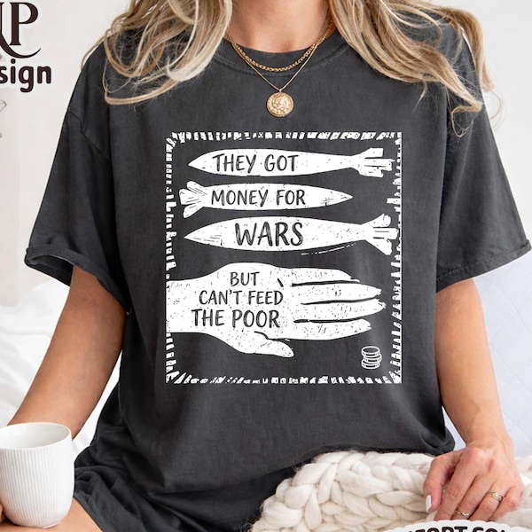 Comfort Colors They Got Money for Wars But Can’t Feed the Poor Shirt, Political Statement Unisex T-Shirt, Activism Protest Graphic Tee