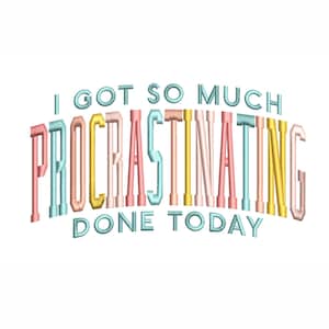 I Got So Much Procrastinating Done Today Machine Embroidery Design. 4 Sizes. Sarcastic Embroidery Design. Funny Embroidery Design.