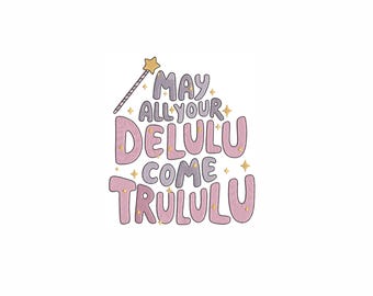 May include: A pink and purple graphic with a magic wand and the text "May all your Delulu come Trululu".