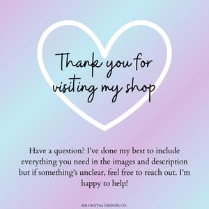 Puede incluir: Un gr&aacute;fico digital con fondo degradado en tonos pastel que presenta un contorno de coraz&oacute;n blanco con el texto en negro Thank you for visiting my shop. Debajo del coraz&oacute;n, el texto en negro dice Have a question? I've done my best to include everything you need in the images and description but if something's unclear, feel free to reach out. I'm happy to help! KH DIGITAL DESIGNS CO.