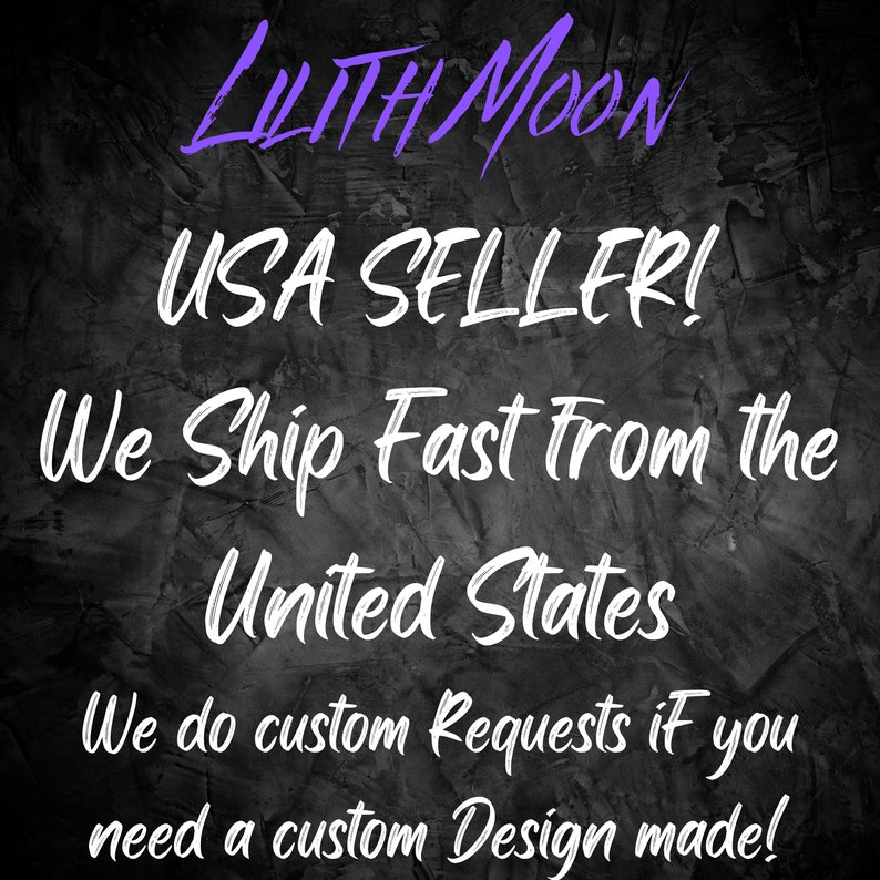 May include: Text on a dark gray background that reads "LILITH MOON USA SELLER! We Ship Fast From the United States We do custom Requests if you need a custom Design made!"