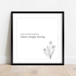 Less Overthinking. More Simply Loving. Digital Print, Personal Encouragement, Motivational, Acts of Kindness, Includes Black & White Option