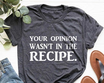 Your Opinion Wasn't In The Recipe, Chef Shirt, Cook Shirt, Foodie Gifts, Chef Gifts for Women, Cooking Shirt, Funny Chef Shirt, Chef Tee