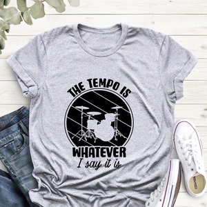 The Tempo Is Whatever I Say It Is Shirt, Drummer Shirt, Gift For Drummer, Gift For Band,Drummer Gift, Music Gift,Band Tee, Funny Music Shirt