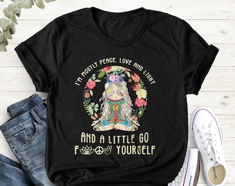Yoga Shirt, I am Mostly Peace Love And Light And A Little Go F...Yourself Shirt, Yoga Woman Shirt, Yoga Lover,Namaste Shirt,Meditation Shirt