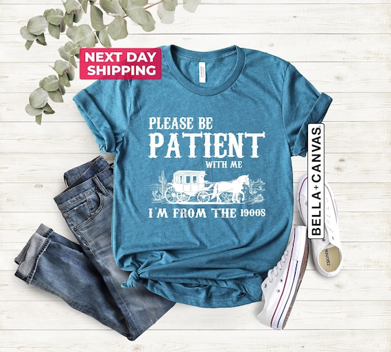 Please Be Patient With Me I'm From The 1900s Shirt, Funny T-shirt, Western Graphic Tee, Meme Shirt, Funny Gift Friend, Mom Shirt, Women Tee