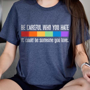 Wees voorzichtig met wie je een hekel hebt, het kan iemand zijn van wie je houdt T-shirt, Pride Rainbow-shirt, LGBT Pride-shirt, LGBTQ-shirt, Equality Pride-shirt