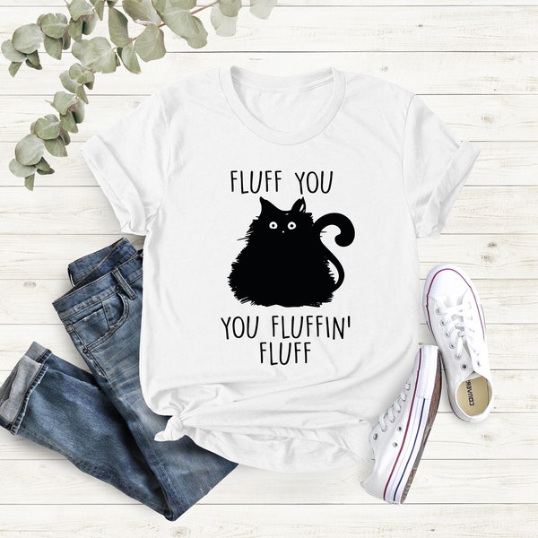 Fluff You You Fluffin Fluff Shirt, Funny Cat Shirt, Cat Lover Gift, Funny Sarcastic Shirt, Funny Women Shirt, Cat Owner Shirt , Cat Shirt