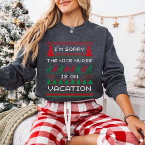 A Funny Nurse Gift sweatshirt, designed like an Ugly Xmas Sweater, with the sarcastic phrase "I'm Sorry The Nice Nurse Is On Vacation." This is ideal for an RN LPN Nurse or ICU Nurse Gif