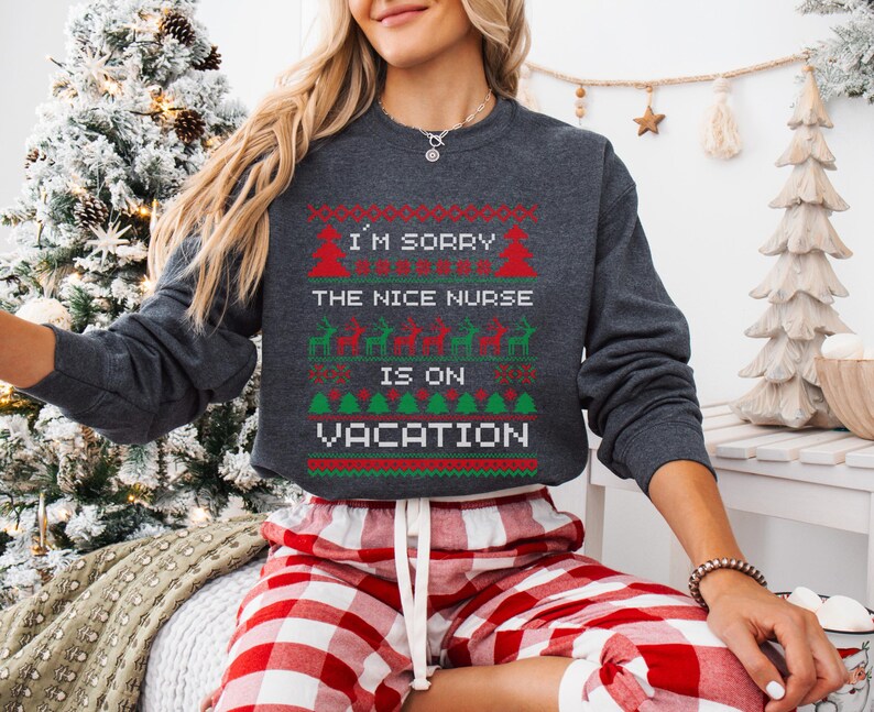 A Funny Nurse Gift sweatshirt, designed like an Ugly Xmas Sweater, with the sarcastic phrase "I'm Sorry The Nice Nurse Is On Vacation." This is ideal for an RN LPN Nurse or ICU Nurse Gif