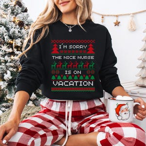 A Funny Nurse Gift sweatshirt, designed like an Ugly Xmas Sweater, with the sarcastic phrase "I'm Sorry The Nice Nurse Is On Vacation." This is ideal for an RN LPN Nurse or ICU Nurse Gif